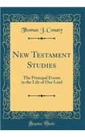 New Testament Studies: The Principal Events in the Life of Our Lord (Classic Reprint)