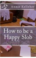 How to be a Happy Slob: A manifesto for those who don't aspire to perfection(English)