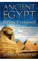 Ancient Egypt Secrets Explained!: The Influences Behind Egyptian History, Mythology & The Impact On World Civilization