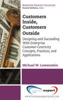 Customers Inside, Customers Outside: Designing and Succeeding With Enterprise Customer-Centricity Concepts, Practices, and Applications: Designing and Succeeding With Enterprise Customer-Centricity Concepts, Practices, and Applications