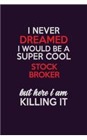 I Never Dreamed I Would Be A Super cool Stock broker But Here I Am Killing It: Career journal, notebook and writing journal for encouraging men, women and kids. A framework for building your career.