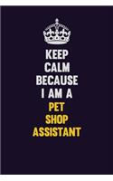 Keep Calm Because I Am A Pet Shop Assistant: Motivational and inspirational career blank lined gift notebook with matte finish