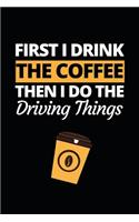 First I Drink The Coffee Then I Do The Driving Things