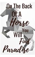On The Back Of A Horse You Will Find Paradise: Horseback Training Notebook for journaling equestrian notebook 131 pages 6x9 inches gift for horse lovers &girls