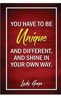 You Have To Be Unique, And Different, And Shine In Your Own Way - Lady Gaga