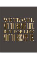 My Adventure Journal: A Travelers Memory Book We Travel Not to Escape Life But for Life Not to Escape Us