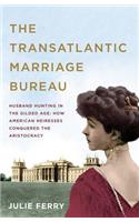 The Transatlantic Marriage Bureau: Husband Hunting in the Gilded Age: How American Heiresses Conquered the Aristocracy