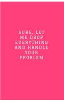 Sure, Let Me Drop Everything and Handle Your Problem: Lined Journal/Diary for Everyday School or Office Use Hot Pink