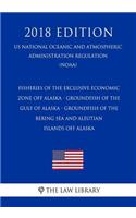 Fisheries of the Exclusive Economic Zone Off Alaska - Groundfish of the Gulf of Alaska - Groundfish of the Bering Sea and Aleutian Islands Off Alaska (Us National Oceanic and Atmospheric Administration Regulation) (Noaa) (2018 Edition)