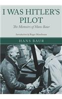 I Was Hitler's Pilot: The Memoirs of Hans Baur: The Memoirs of Hans Baur