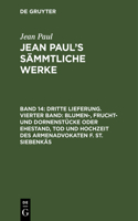 Jean Paul's Sämmtliche Werke, Band 14, Dritte Lieferung. Vierter Band: Blumen-, Frucht- und Dornenstücke oder Ehestand, Tod und Hochzeit des Armenadvokaten F. St. Siebenkäs