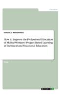 How to Improve the Professional Education of Skilled Workers? Project Based Learning in Technical and Vocational Education