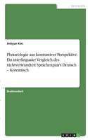 Phraseologie aus kontrastiver Perspektive. Ein interlingualer Vergleich des nichtverwandten Sprachenpaars Deutsch - Koreanisch