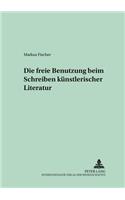 Die Freie Benutzung Beim Schreiben Kuenstlerischer Literatur