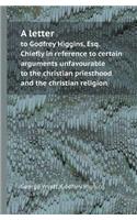 A Letter to Godfrey Higgins, Esq. Chiefly in Reference to Certain Arguments Unfavourable to the Christian Priesthood and the Christian Religion