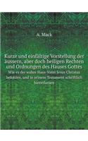 Kurze Und Einfältige Vorstellung Der Äussern, Aber Doch Heiligen Rechten Und Ordnungen Des Hauses Gottes Wie Es Der Wahre Haus-Vater Jesus Christus Befohlen, Und in Seinem Testament Schriftlich Hinterlassen