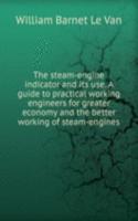 steam-engine indicator and Its use. A guide to practical working engineers for greater economy and the better working of steam-engines