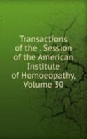 Transactions of the . Session of the American Institute of Homoeopathy, Volume 30