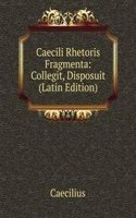 Caecili Rhetoris Fragmenta: Collegit, Disposuit (Latin Edition)