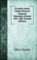 Un pretre marie, Charles Perraud, Chanoine Honoraire d'Autun 1831-1892 (French Edition)