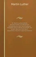 Dr. Martin Luthers Briefe, Sendschreiben Und Bedenken: Vollstandig Aus Den Verschiedenen Ausgaben Seiner Werke Und Briefe, Aus Andern Buchern Und Noch . Gesammelt, Volume 5 (German Edition)