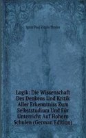 Logik: Die Wissenschaft Des Denkens Und Kritik Aller Erkenntniss Zum Selbststudium Und Fur Unterricht Auf Hohern Schulen (German Edition)