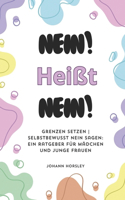 Nein! Heißt Nein!: Grenzen setzen Selbstbewusst Nein sagen: Ein Ratgeber für Mädchen und junge Frauen