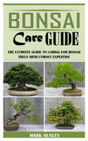 Bonsai Care Guide: The Ultimate Guide to Caring For Bonsai Trees with Utmost Expertise