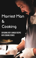 Married Man & Cooking: Exploring Easy & Unique Recipes With Cooking Stories: Personal Narrative On Food