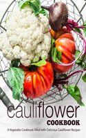 Cauliflower Cookbook: A Vegetable Cookbook Filled with Delicious Cauliflower Recipes