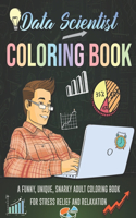 Data Scientist Coloring Book. A Funny, Unique, Snarky Adult Coloring Book For Stress Relief And Relaxation: Novelty Gift Idea For Mathematician, Statistician Or Research Analyst For Graduation And Appreciation