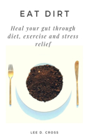 Eat Dirt: Heal your gut through diet, exercise and stress relief