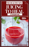 Healthy New Juicing to Heal Cookbook