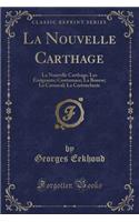 La Nouvelle Carthage: La Nouvelle Carthage; Les Émigrants; Contumace; La Bourse; Le Carnaval; La Cartoucherie (Classic Reprint)
