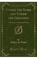Under the Stars and Under the Crescent, Vol. 1 of 2: A Romance of East and West (Classic Reprint)(English)