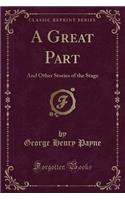 A Great Part: And Other Stories of the Stage (Classic Reprint): And Other Stories of the Stage (Classic Reprint)