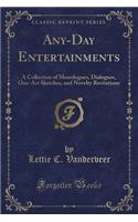 Any-Day Entertainments: A Collection of Monologues, Dialogues, One-Act Sketches, and Novelty Recitations (Classic Reprint)