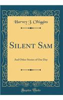 Silent Sam: And Other Stories of Our Day (Classic Reprint)
