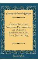 Address Delivered Before the Philanthropic and Dialectic Societies, at Chapel Hill, June 26, 1833 (Classic Reprint)