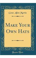 Make Your Own Hats (Classic Reprint)