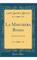 La Maschera Rossa: Dramma in Tre Attti (Classic Reprint)