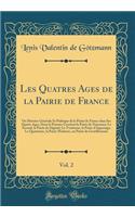 Les Quatres Ages de la Pairie de France, Vol. 2: Ou Histoire Gï¿½nï¿½rale Et Politique de la Pairie de France Dans Ses Quatre Ages, Dont Le Premier Contient La Pairie de Naissance; Le Second, La Pairie de Dignitï¿½; Le Troisieme, La Pairie d'Appana