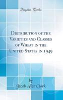 Distribution of the Varieties and Classes of Wheat in the United States in 1949 (Classic Reprint)