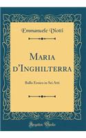 Maria d'Inghilterra: Ballo Eroico in Sei Atti (Classic Reprint)