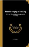 The Philosophy of Training: Or, The Principles and Art of a Normal Education