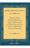 Thirty-Third Annual Report of the Commissioner of Railroads of the State of Michigan, for the Year 1905 (Classic Reprint)