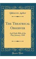 The Theatrical Observer: And Daily Bills of the Play; January, 1840 (Classic Reprint): And Daily Bills of the Play; January, 1840 (Classic Reprint)