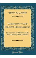 Christianity and Recent Speculations: Six Lectures by Minister of the Free Church; With a Preface (Classic Reprint)