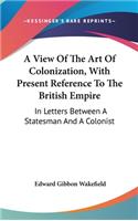 A View Of The Art Of Colonization, With Present Reference To The British Empire: In Letters Between A Statesman And A Colonist(English)