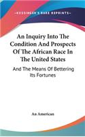 An Inquiry Into The Condition And Prospects Of The African Race In The United States: And The Means Of Bettering Its Fortunes